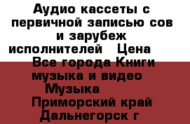 	 Аудио кассеты с первичной записью сов.и зарубеж исполнителей › Цена ­ 10 - Все города Книги, музыка и видео » Музыка, CD   . Приморский край,Дальнегорск г.